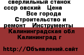 сверлильный станок. ссср-овский › Цена ­ 8 000 - Все города Строительство и ремонт » Инструменты   . Калининградская обл.,Калининград г.